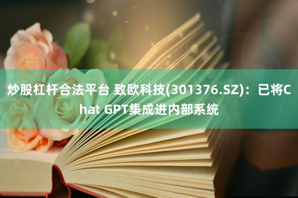 炒股杠杆合法平台 致欧科技(301376.SZ)：已将Chat GPT集成进内部系统