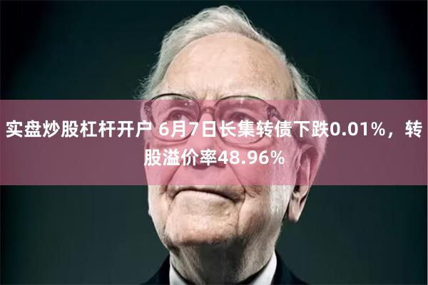 实盘炒股杠杆开户 6月7日长集转债下跌0.01%，转股溢价率48.96%