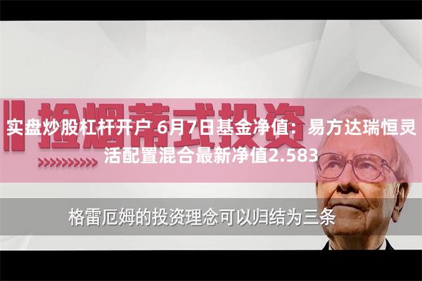 实盘炒股杠杆开户 6月7日基金净值：易方达瑞恒灵活配置混合最新净值2.583