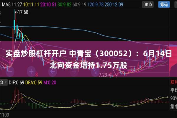 实盘炒股杠杆开户 中青宝（300052）：6月14日北向资金增持1.75万股