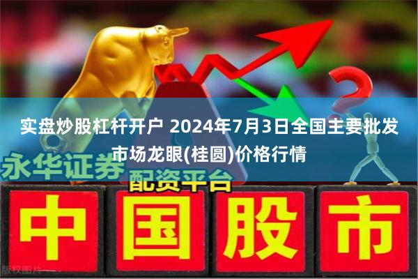 实盘炒股杠杆开户 2024年7月3日全国主要批发市场龙眼(桂圆)价格行情