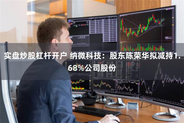 实盘炒股杠杆开户 纳微科技：股东陈荣华拟减持1.68%公司股份